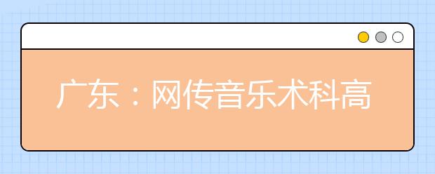 广东：网传音乐术科高考有考官是体育老师 官方辟谣