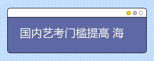 国内艺考门槛提高 海外学“艺”受关注