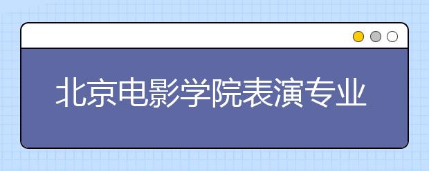 北京电影学院表演专业三试变二试