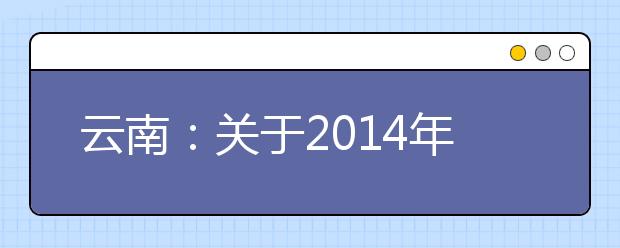 云南：关于2014年艺术类专业省级统考科类的通知