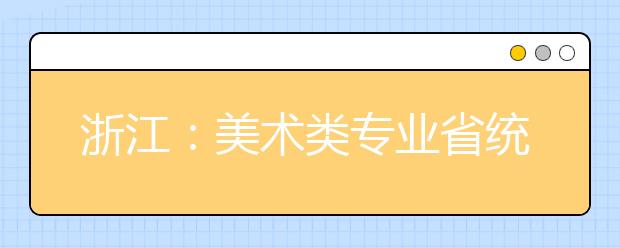 浙江：美术类专业省统考设素描色彩速写三门