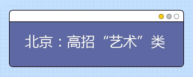 北京：高招“艺术”类报考解析