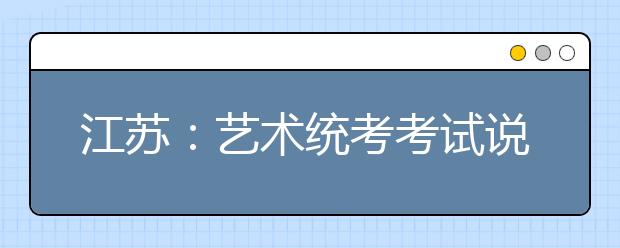 江苏：艺术统考考试说明公布 美术统考12月初扬大开考