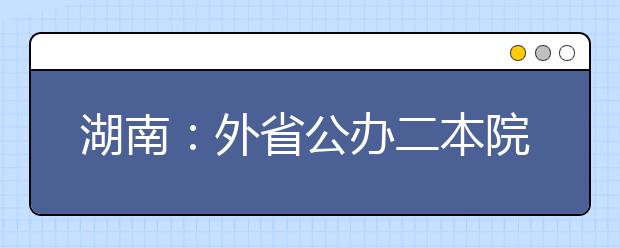 湖南：外省公办二本院校本科美术类专业由高校确定