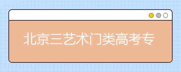 北京三艺术门类高考专业考试2014年起实行统测