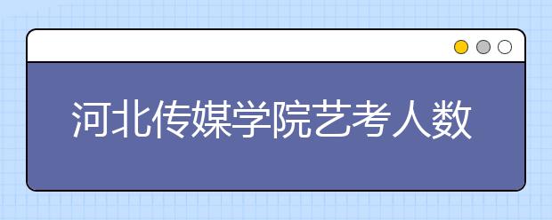 河北传媒学院艺考人数攀高