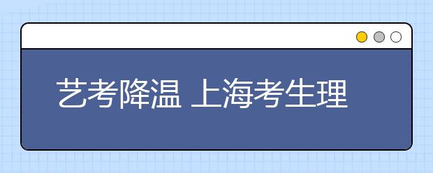 艺考降温 上海考生理智看待“明星梦”