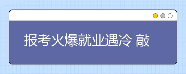 报考火爆就业遇冷 敲响艺考警钟