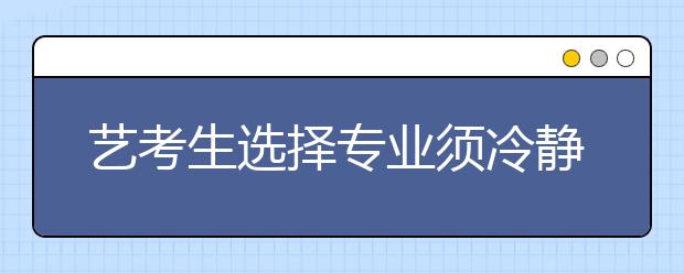 艺考生选择专业须冷静