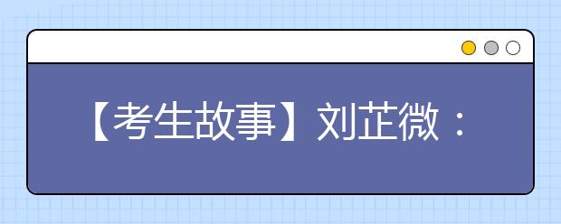 【考生故事】刘芷微：梦想当个好演员