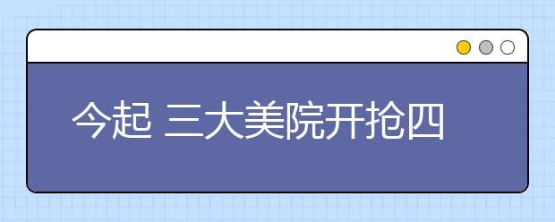 今起 三大美院开抢四川生源