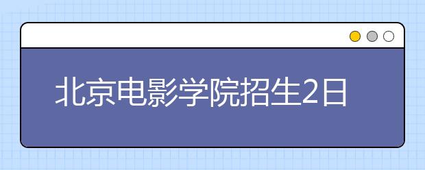 北京电影学院招生2日报名近万 导演系增近半