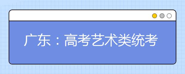 广东：高考艺术类统考成绩今天可以查