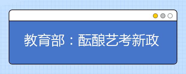 教育部：酝酿艺考新政 将提高文化分