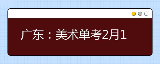 广东：美术单考2月18日开始 考生增3000院校减3成