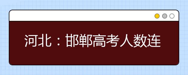 河北：邯郸高考人数连续四年减少 艺术生连续3年上升