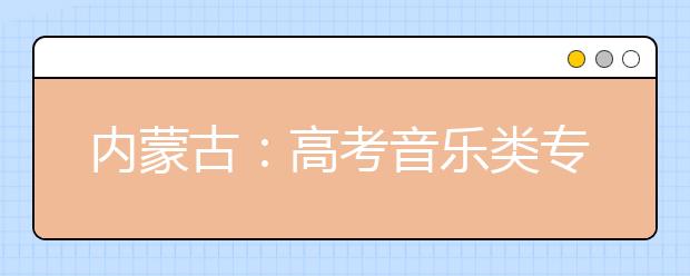 内蒙古：高考音乐类专业统考计分方式确定