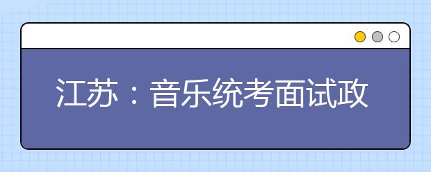 江苏：音乐统考面试政策微调 半路出家者不适应