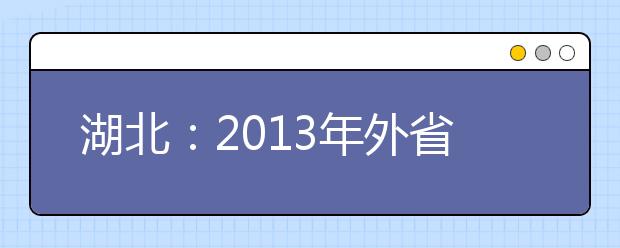 湖北：2013年外省艺术校考报名、考试时间安排（非美术类）