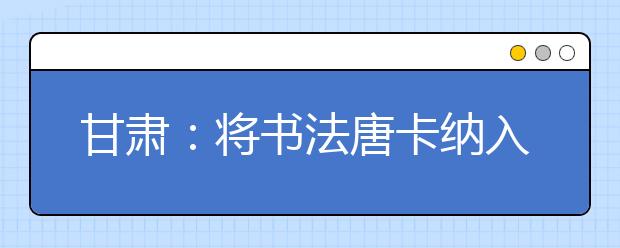 甘肃：将书法唐卡纳入艺考 考生为求捷径突击练习