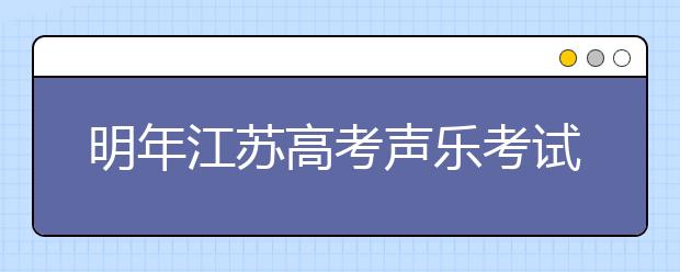 明年江苏高考声乐考试取消自带伴奏 音乐笔试网上评卷