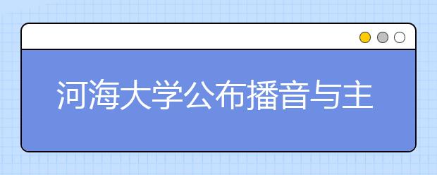 河海大学公布播音与主持艺术专业考试成绩及认定结果