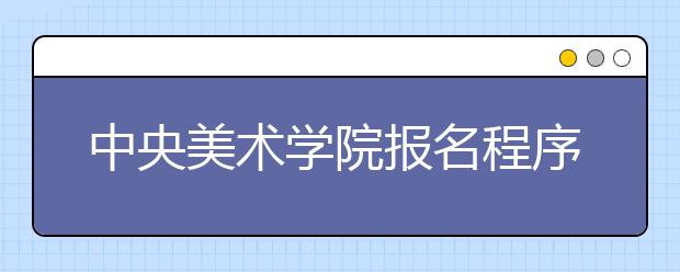 中央美术学院报名程序严格 考生须本人现场确认