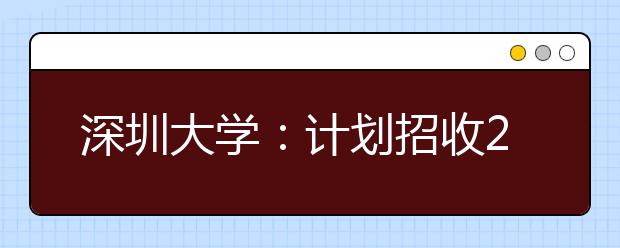 深圳大学：计划招收237名户籍艺术生