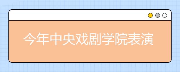 今年中央戏剧学院表演系报录比达168：1 播音主持恢复招生