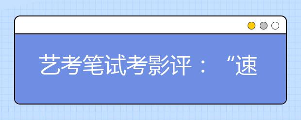 艺考笔试考影评：“速成”艺考生没考完就撤了