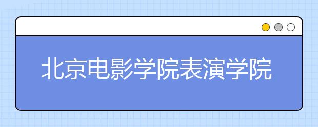 北京电影学院表演学院张贴复试榜 1356考生闯进