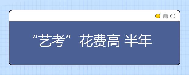 “艺考”花费高 半年最少花两万