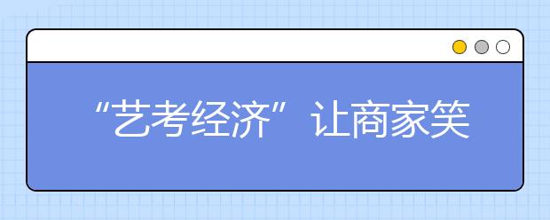 “艺考经济”让商家笑开怀 