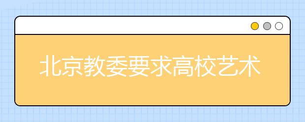 北京教委要求高校艺术类专业招生“六公开”