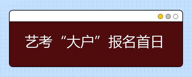 艺考“大户”报名首日不排队 考生有点不适应