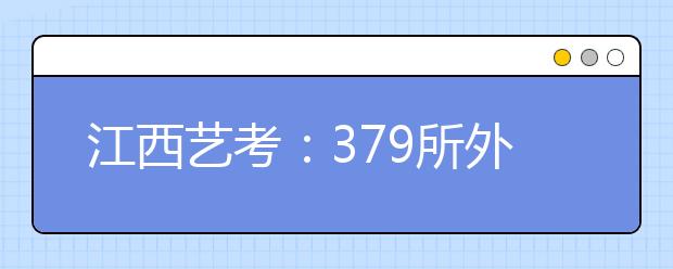 江西艺考：379所外省院校30日组织专业校考