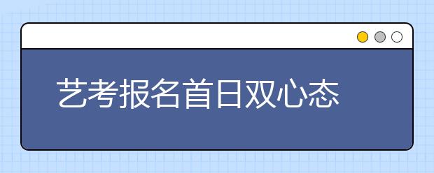 艺考报名首日双心态 走捷径VS更理性