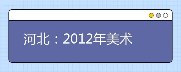 河北：2012年美术类专业联考地点确定 