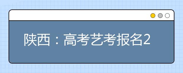 陕西：高考艺考报名23日开始 专业课实行统考联考