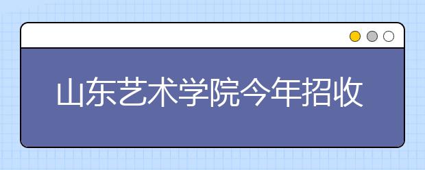 山东艺术学院今年招收2170名艺术生