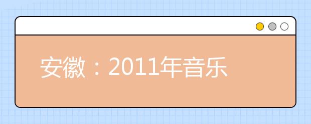 安徽：2011年音乐类统考成绩及专业合格线公布