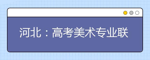 河北：高考美术专业联考全部省外聘请阅卷老师