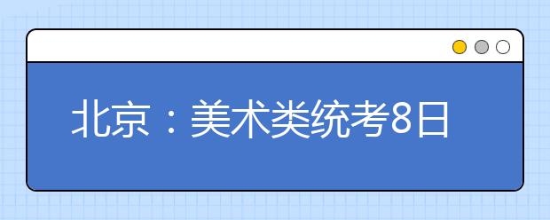 北京：美术类统考8日举行 开考15分钟不能进场