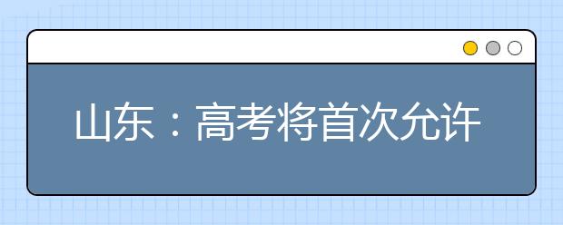 山东：高考将首次允许艺术生转投文理专业