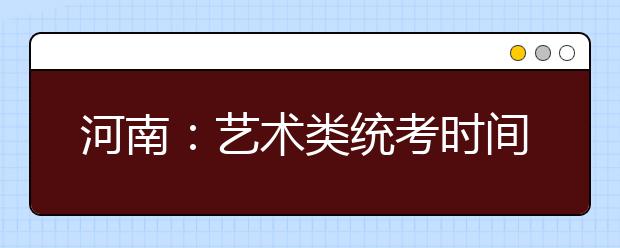 河南：艺术类统考时间敲定 可登录网络查询