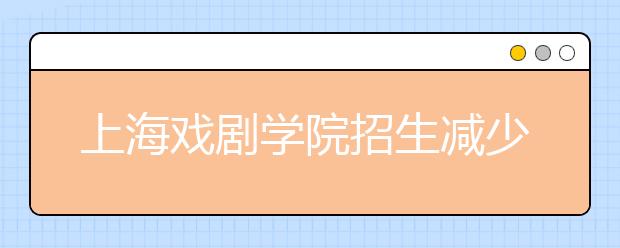 上海戏剧学院招生减少招生点增加考察期