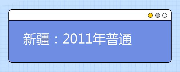 新疆：2011年普通高等学校美术类专业统一考试考生须知