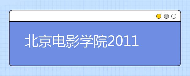 北京电影学院2011年本科招生简章