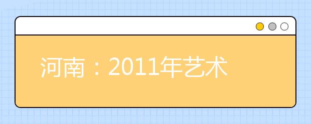 河南：2011年艺术类招生接受省外院校在豫设置校考考点的学校