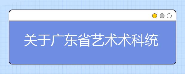 关于广东省艺术术科统考涉及的艺术类专业认定的说明